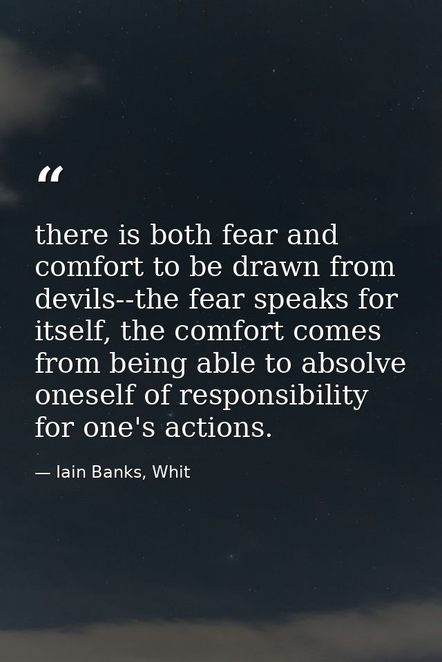 there is both fear and comfort to be drawn from devils--the fear speaks for itself, the comfort comes from being able to — Iain Banks, Whit