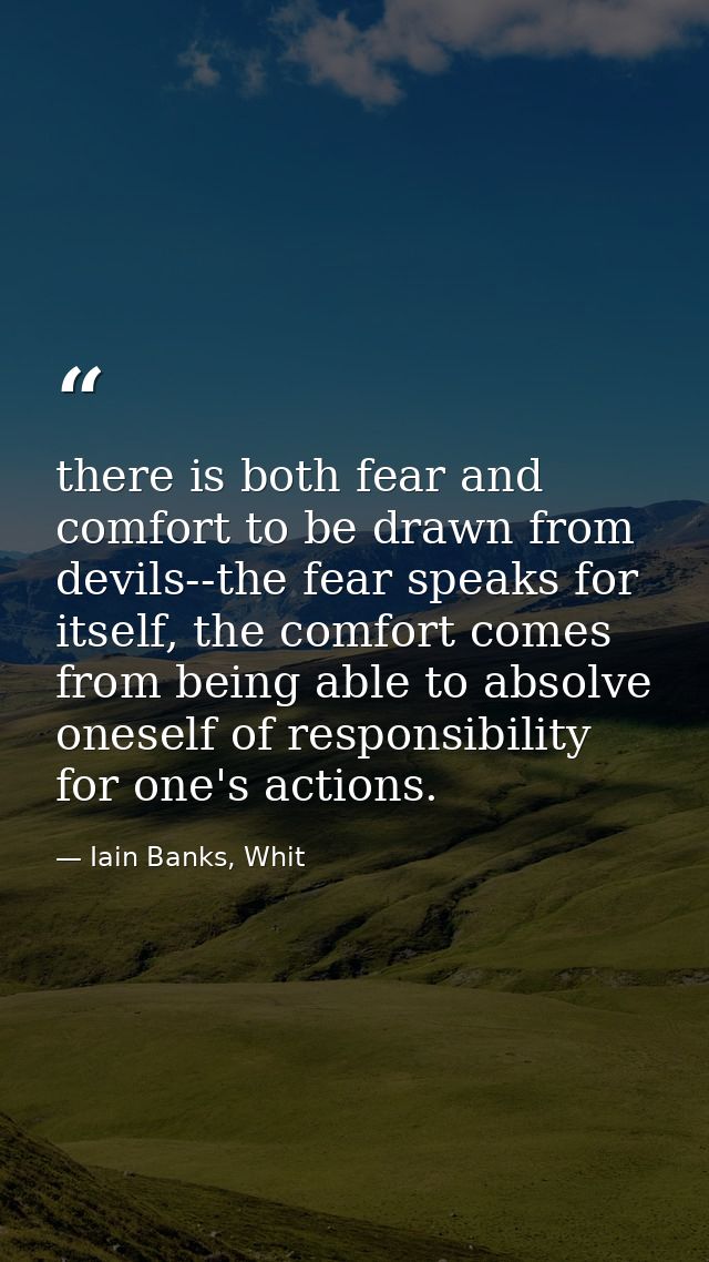 there is both fear and comfort to be drawn from devils--the fear speaks for itself, the comfort comes from being able to — Iain Banks, Whit