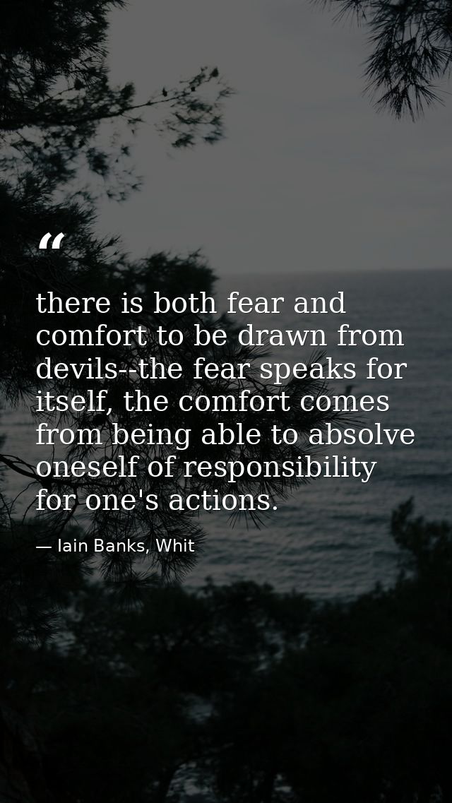 there is both fear and comfort to be drawn from devils--the fear speaks for itself, the comfort comes from being able to — Iain Banks, Whit