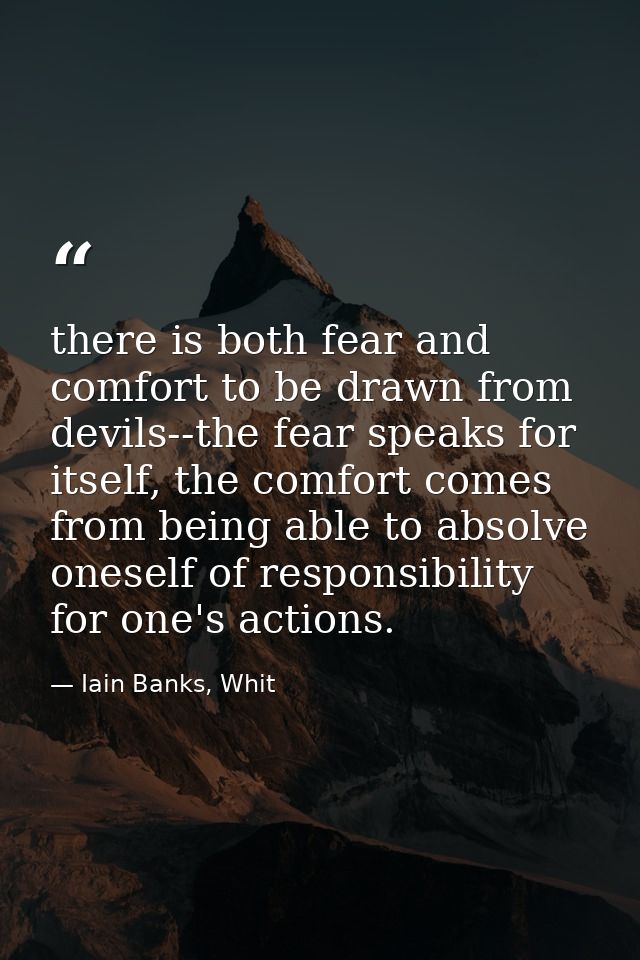 there is both fear and comfort to be drawn from devils--the fear speaks for itself, the comfort comes from being able to — Iain Banks, Whit