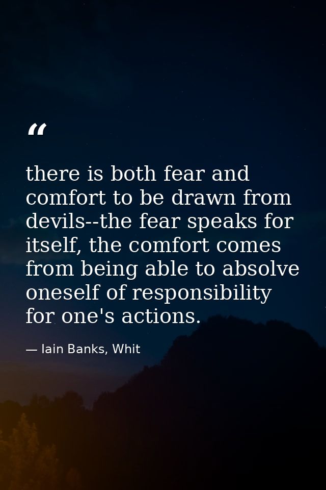 there is both fear and comfort to be drawn from devils--the fear speaks for itself, the comfort comes from being able to — Iain Banks, Whit