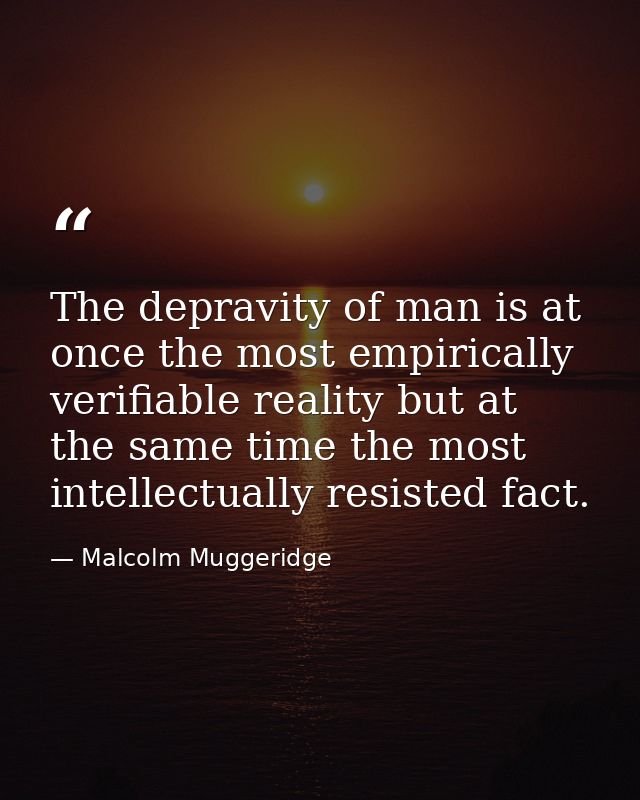 The depravity of man is at once the most empirically verifiable reality but at the same time the most intellectually res — Malcolm Muggeridge