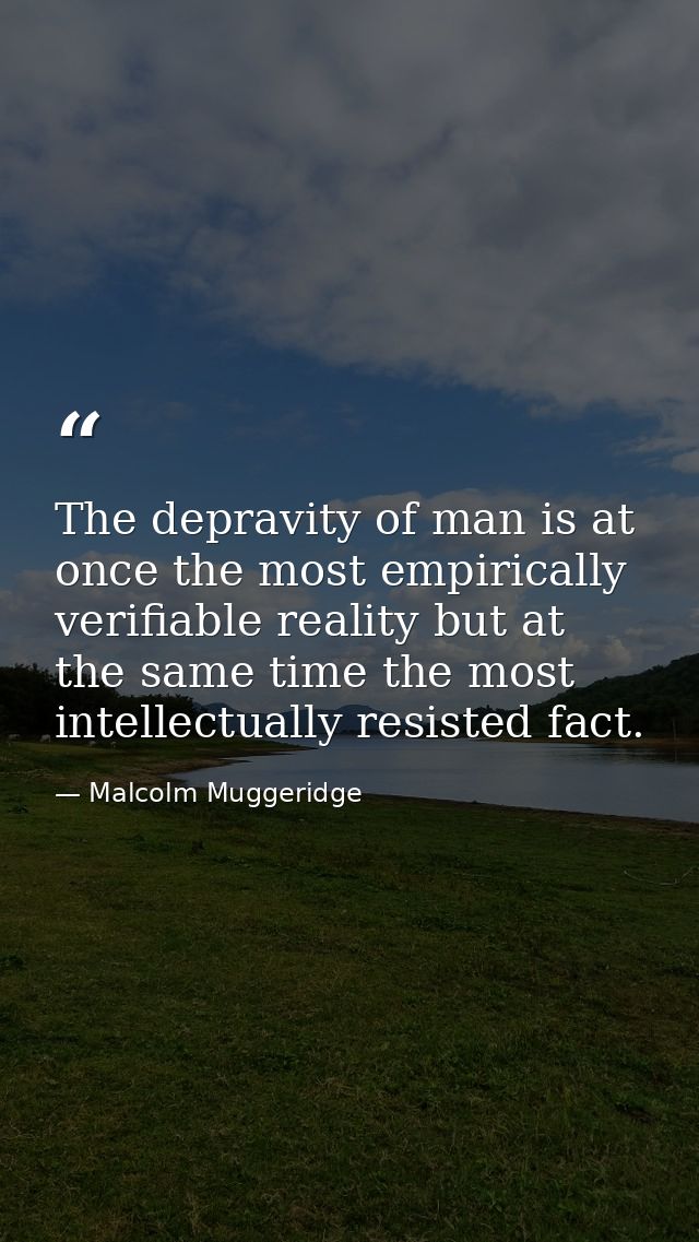 The depravity of man is at once the most empirically verifiable reality but at the same time the most intellectually res — Malcolm Muggeridge