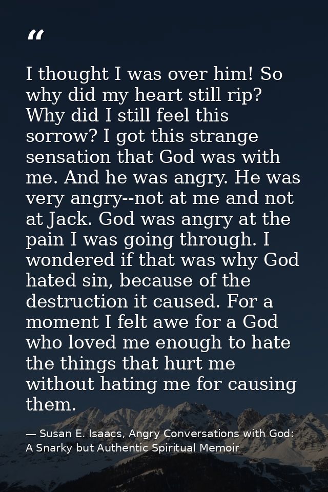 I thought I was over him! So why did my heart still rip? Why did I still feel this sorrow? I got this strange sensation  — Susan E. Isaacs, Angry Conversations with God: A Snarky but Authentic Spiritual Memoir