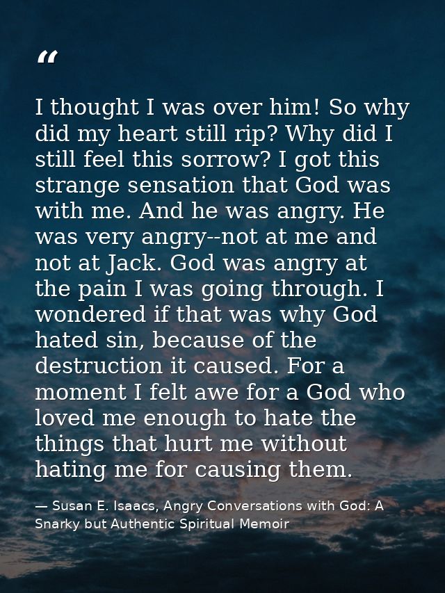 I thought I was over him! So why did my heart still rip? Why did I still feel this sorrow? I got this strange sensation  — Susan E. Isaacs, Angry Conversations with God: A Snarky but Authentic Spiritual Memoir