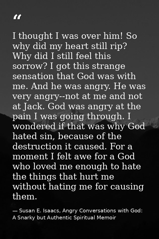 I thought I was over him! So why did my heart still rip? Why did I still feel this sorrow? I got this strange sensation  — Susan E. Isaacs, Angry Conversations with God: A Snarky but Authentic Spiritual Memoir