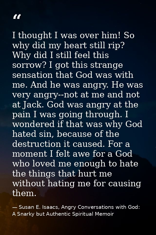 I thought I was over him! So why did my heart still rip? Why did I still feel this sorrow? I got this strange sensation  — Susan E. Isaacs, Angry Conversations with God: A Snarky but Authentic Spiritual Memoir