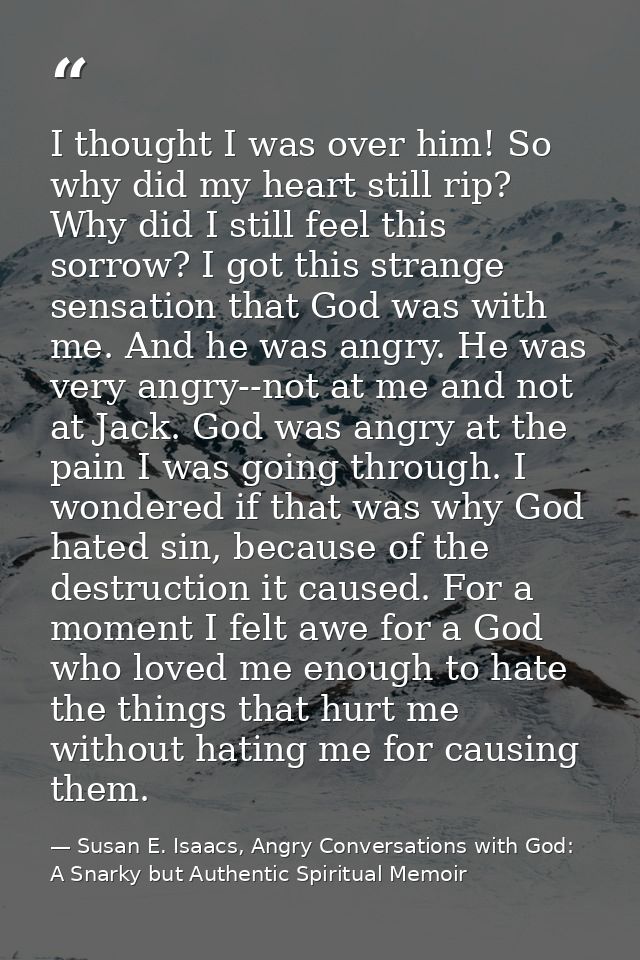 I thought I was over him! So why did my heart still rip? Why did I still feel this sorrow? I got this strange sensation  — Susan E. Isaacs, Angry Conversations with God: A Snarky but Authentic Spiritual Memoir