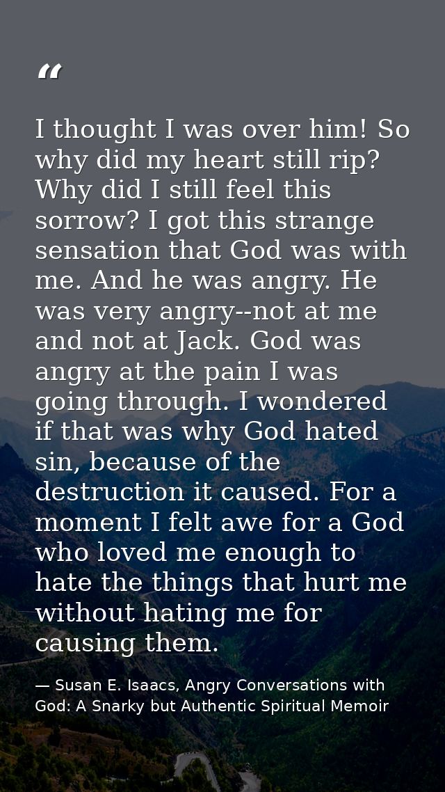 I thought I was over him! So why did my heart still rip? Why did I still feel this sorrow? I got this strange sensation  — Susan E. Isaacs, Angry Conversations with God: A Snarky but Authentic Spiritual Memoir
