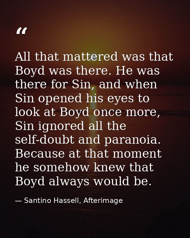 All that mattered was that Boyd was there. He was there for Sin, and when Sin opened his eyes to look at Boyd once more, — Santino Hassell, Afterimage