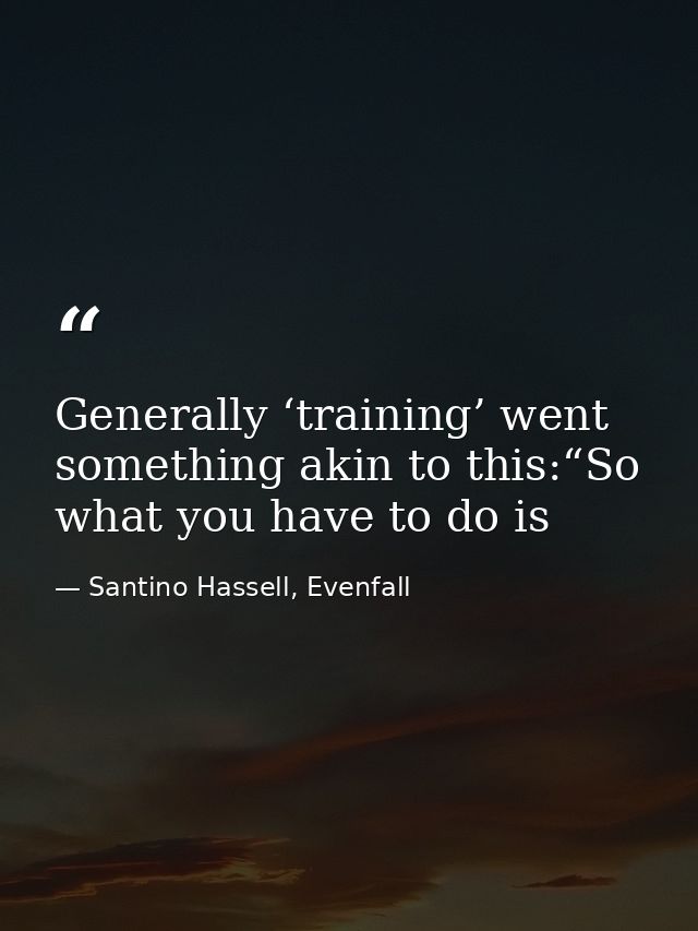 Generally ‘training’ went something akin to this:“So what you have to do is — Santino Hassell, Evenfall