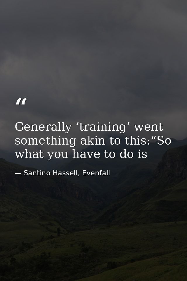 Generally ‘training’ went something akin to this:“So what you have to do is — Santino Hassell, Evenfall