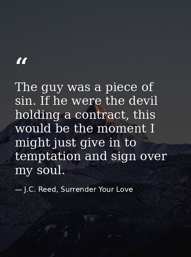 The guy was a piece of sin. If he were the devil holding a contract, this would be the moment I might just give in to te — J.C. Reed, Surrender Your Love