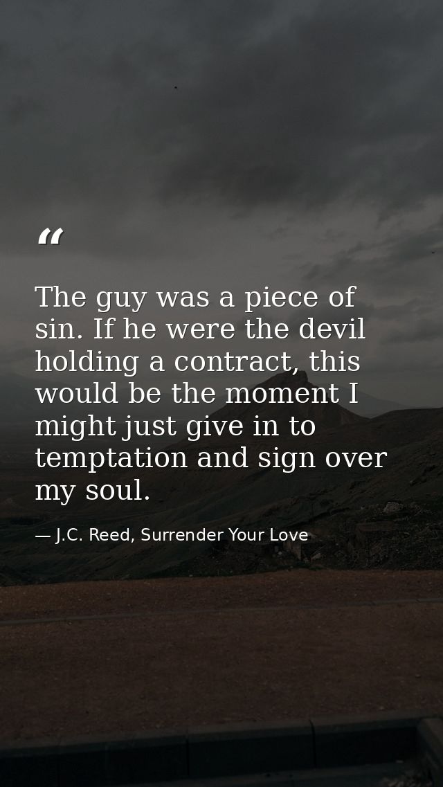 The guy was a piece of sin. If he were the devil holding a contract, this would be the moment I might just give in to te — J.C. Reed, Surrender Your Love