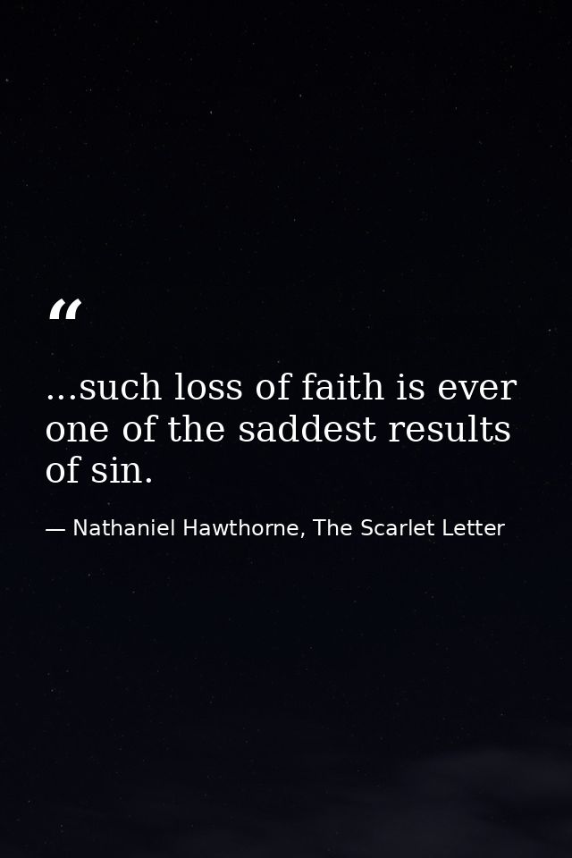 ...such loss of faith is ever one of the saddest results of sin. — Nathaniel Hawthorne, The Scarlet Letter