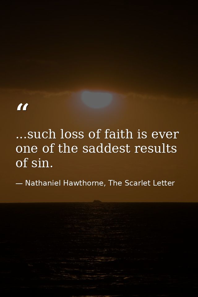 ...such loss of faith is ever one of the saddest results of sin. — Nathaniel Hawthorne, The Scarlet Letter