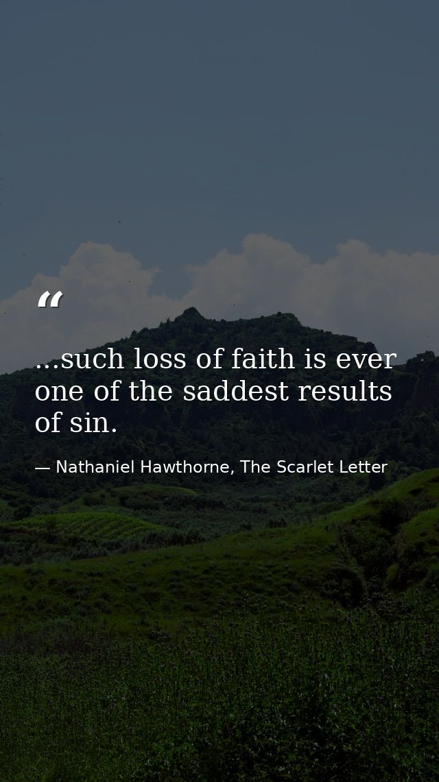 ...such loss of faith is ever one of the saddest results of sin. — Nathaniel Hawthorne, The Scarlet Letter
