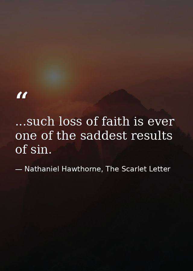 ...such loss of faith is ever one of the saddest results of sin. — Nathaniel Hawthorne, The Scarlet Letter