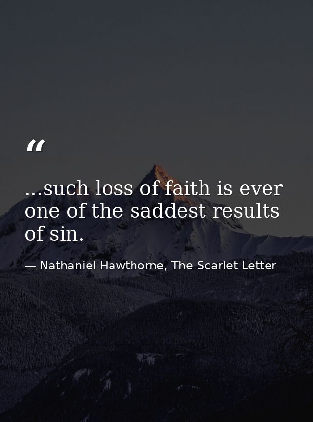 ...such loss of faith is ever one of the saddest results of sin. — Nathaniel Hawthorne, The Scarlet Letter