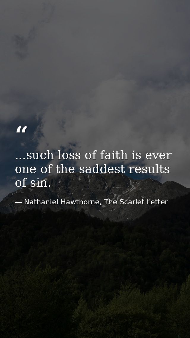 ...such loss of faith is ever one of the saddest results of sin. — Nathaniel Hawthorne, The Scarlet Letter