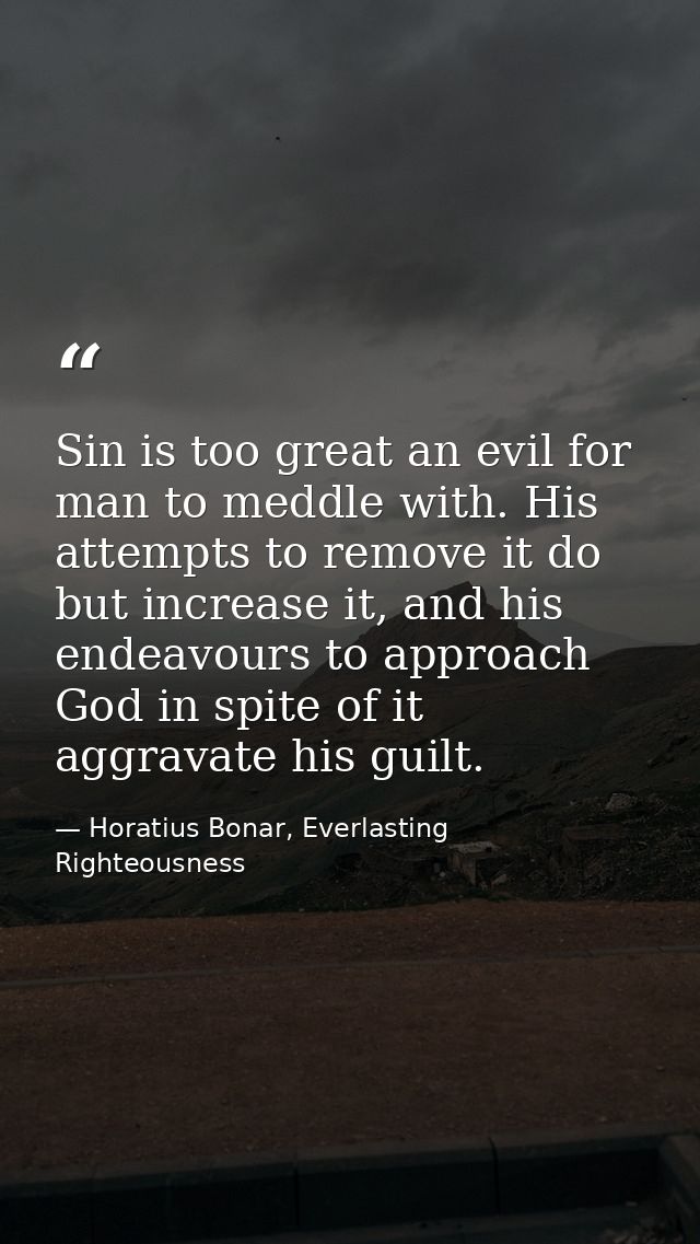 Sin is too great an evil for man to meddle with. His attempts to remove it do but increase it, and his endeavours to app — Horatius Bonar, Everlasting Righteousness