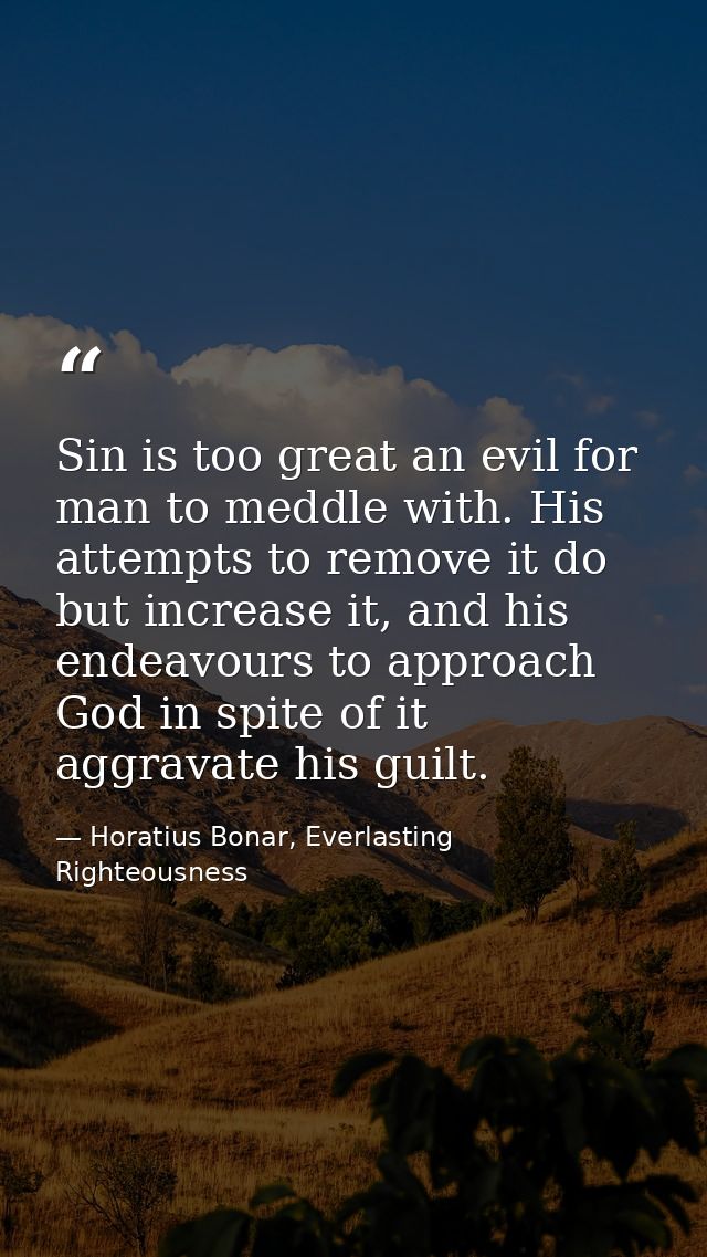 Sin is too great an evil for man to meddle with. His attempts to remove it do but increase it, and his endeavours to app — Horatius Bonar, Everlasting Righteousness