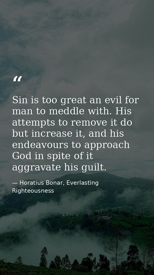 Sin is too great an evil for man to meddle with. His attempts to remove it do but increase it, and his endeavours to app — Horatius Bonar, Everlasting Righteousness