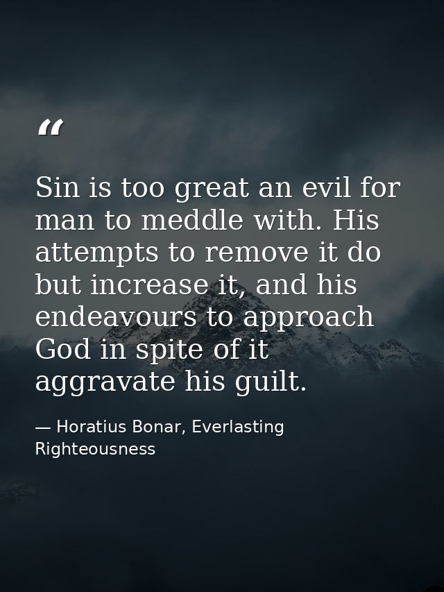 Sin is too great an evil for man to meddle with. His attempts to remove it do but increase it, and his endeavours to app — Horatius Bonar, Everlasting Righteousness