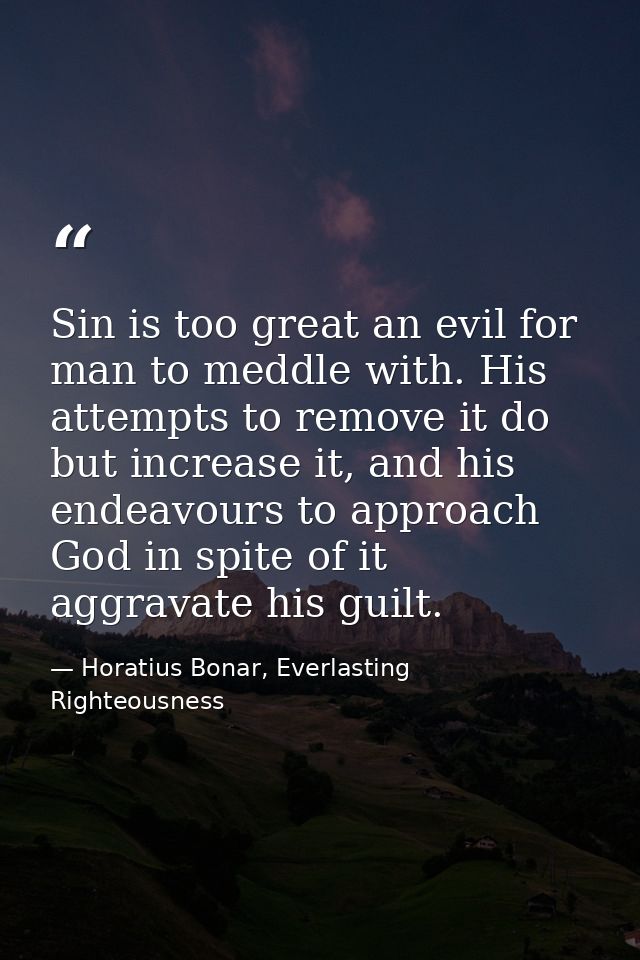 Sin is too great an evil for man to meddle with. His attempts to remove it do but increase it, and his endeavours to app — Horatius Bonar, Everlasting Righteousness
