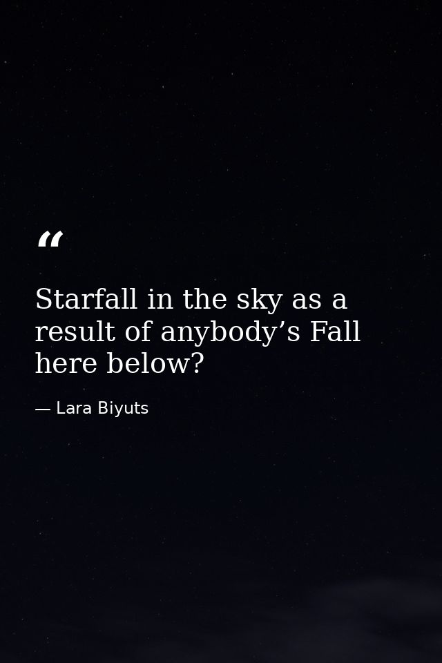 Starfall in the sky as a result of anybody’s Fall here below? — Lara Biyuts