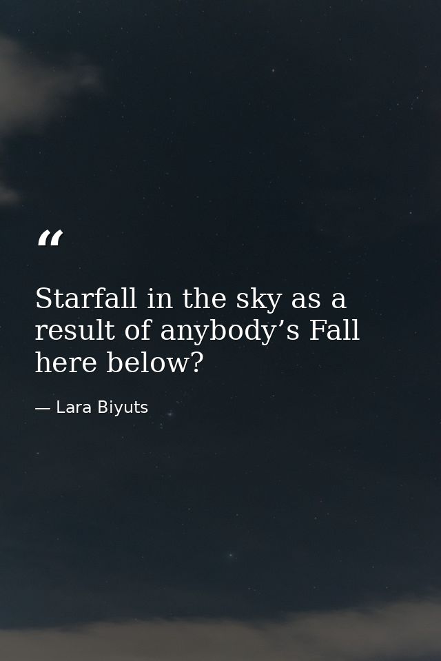 Starfall in the sky as a result of anybody’s Fall here below? — Lara Biyuts
