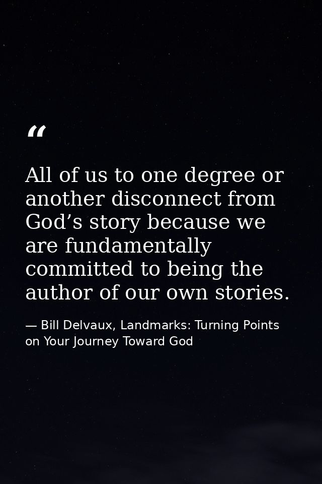 All of us to one degree or another disconnect from God’s story because we are fundamentally committed to being the autho — Bill Delvaux, Landmarks: Turning Points on Your Journey Toward God