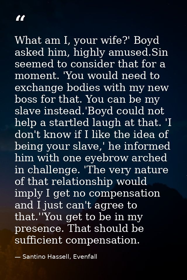 What am I, your wife?' Boyd asked him, highly amused.Sin seemed to consider that for a moment. 'You would need to exchan — Santino Hassell, Evenfall