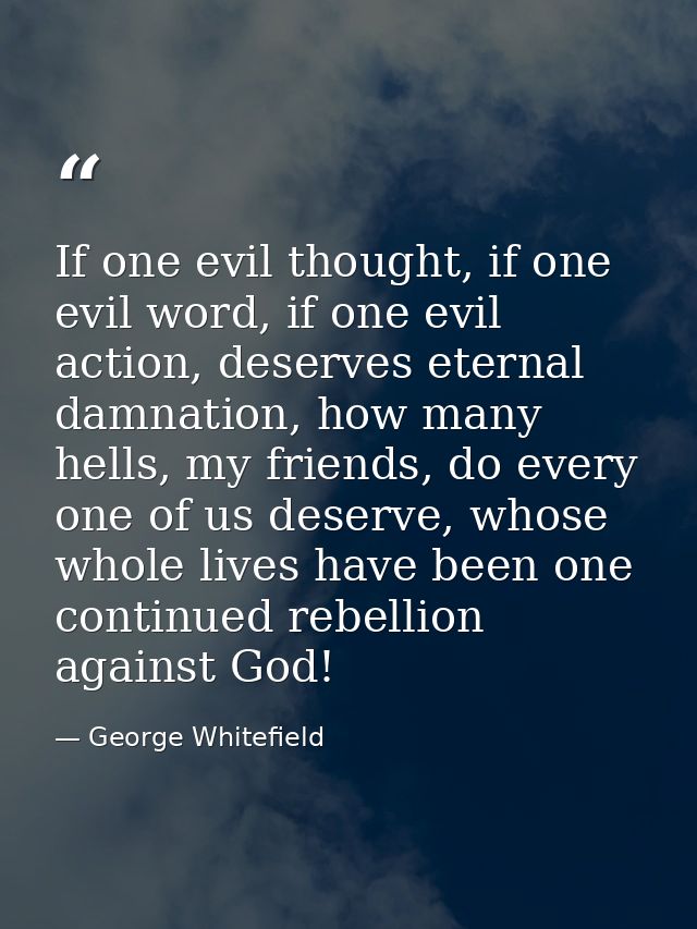 If one evil thought, if one evil word, if one evil action, deserves eternal damnation, how many hells, my friends, do ev — George Whitefield