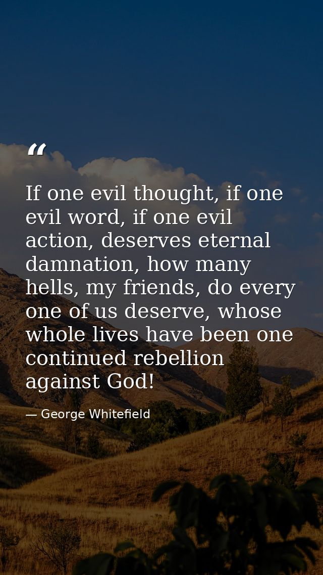 If one evil thought, if one evil word, if one evil action, deserves eternal damnation, how many hells, my friends, do ev — George Whitefield