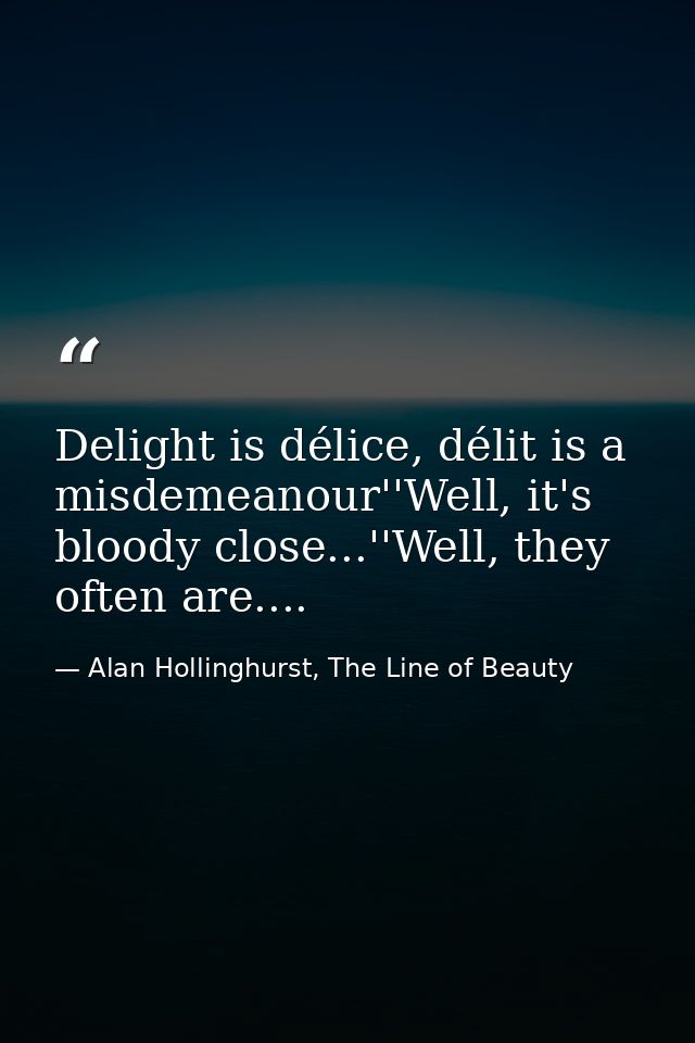 Delight is délice, délit is a misdemeanour''Well, it's bloody close...''Well, they often are.... — Alan Hollinghurst, The Line of Beauty