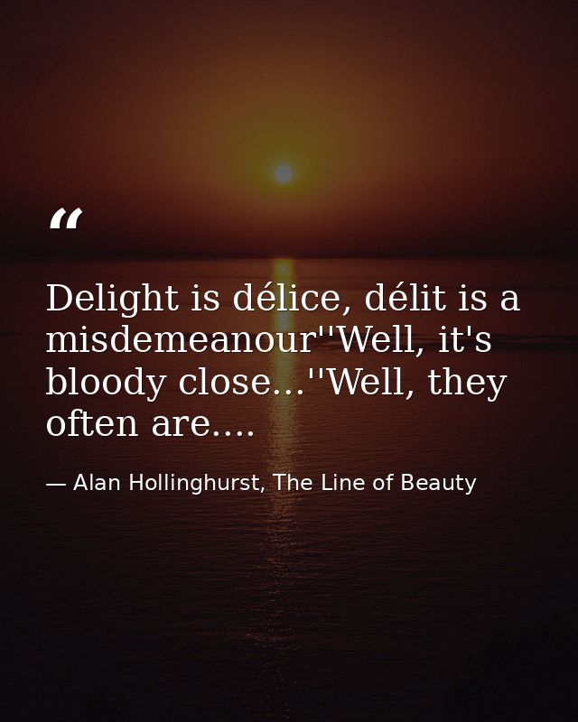 Delight is délice, délit is a misdemeanour''Well, it's bloody close...''Well, they often are.... — Alan Hollinghurst, The Line of Beauty