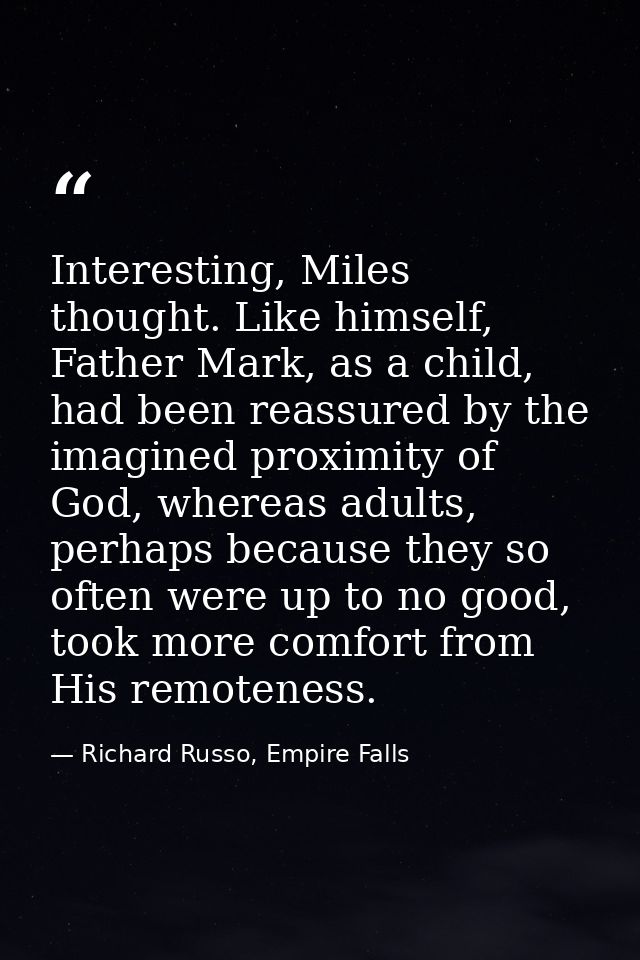 Interesting, Miles thought. Like himself, Father Mark, as a child, had been reassured by the imagined proximity of God,  — Richard Russo, Empire Falls