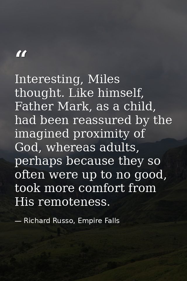 Interesting, Miles thought. Like himself, Father Mark, as a child, had been reassured by the imagined proximity of God,  — Richard Russo, Empire Falls