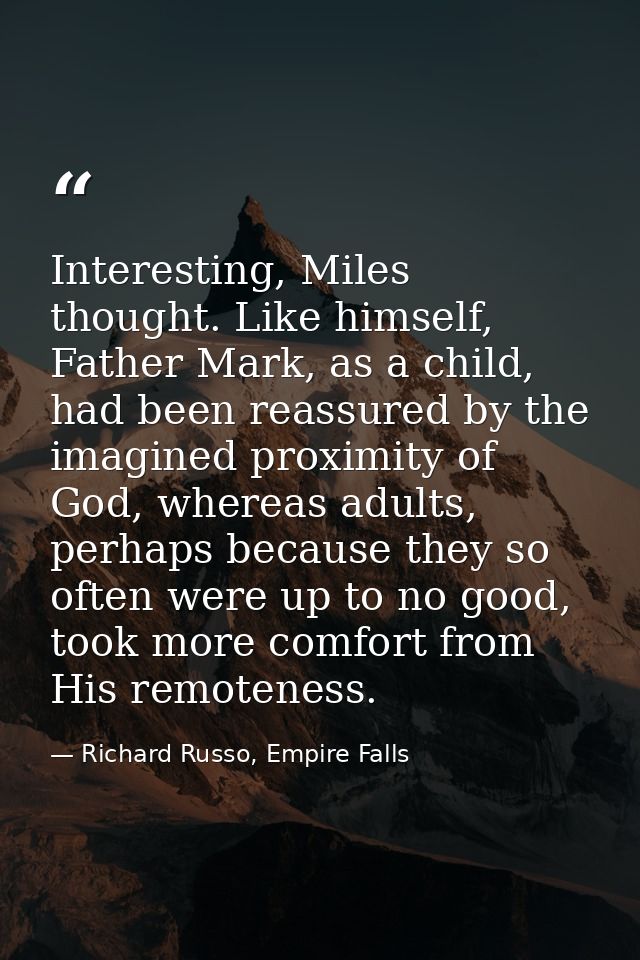 Interesting, Miles thought. Like himself, Father Mark, as a child, had been reassured by the imagined proximity of God,  — Richard Russo, Empire Falls