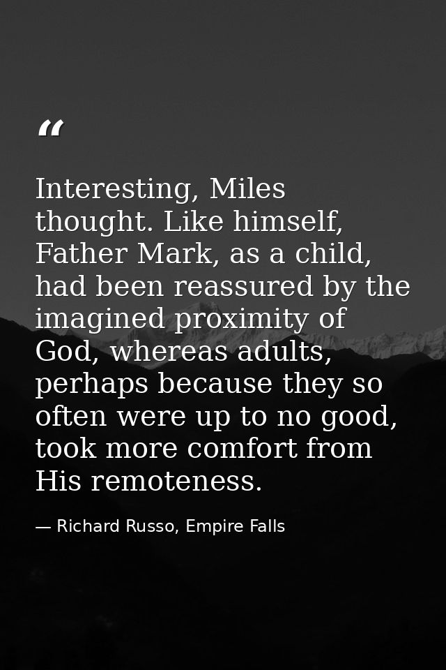 Interesting, Miles thought. Like himself, Father Mark, as a child, had been reassured by the imagined proximity of God,  — Richard Russo, Empire Falls