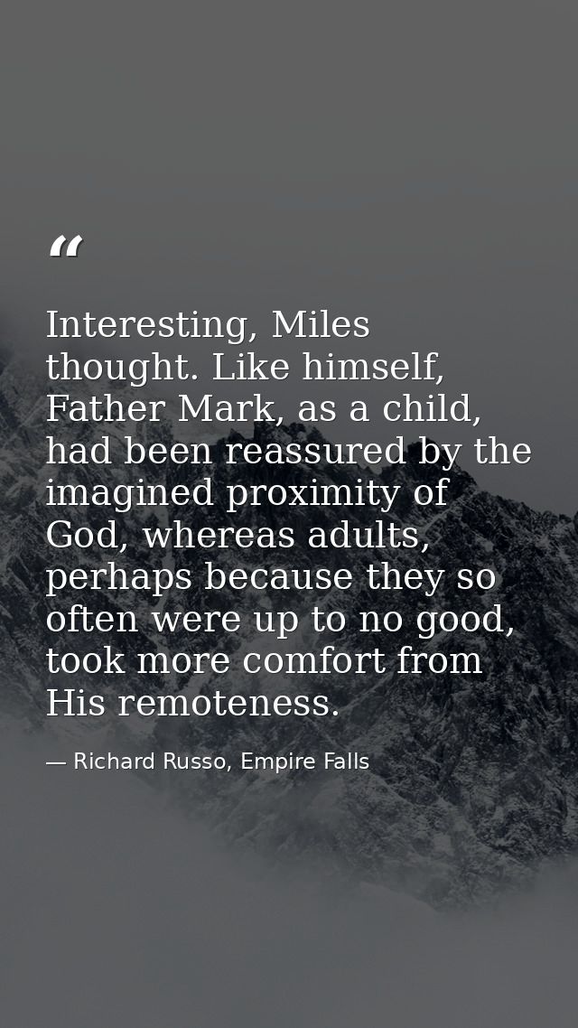 Interesting, Miles thought. Like himself, Father Mark, as a child, had been reassured by the imagined proximity of God,  — Richard Russo, Empire Falls