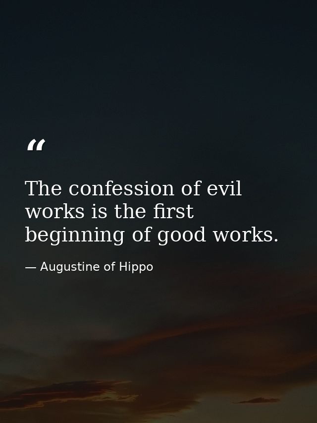 The confession of evil works is the first beginning of good works. — Augustine of Hippo