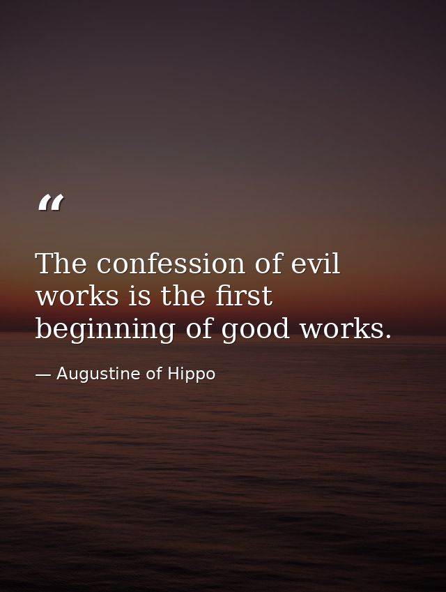 The confession of evil works is the first beginning of good works. — Augustine of Hippo
