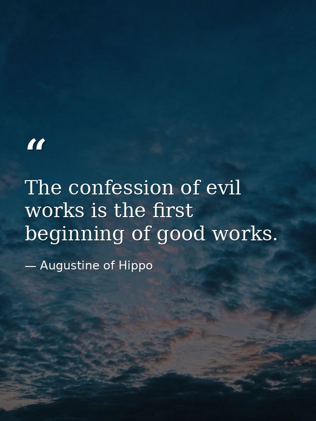 The confession of evil works is the first beginning of good works. — Augustine of Hippo