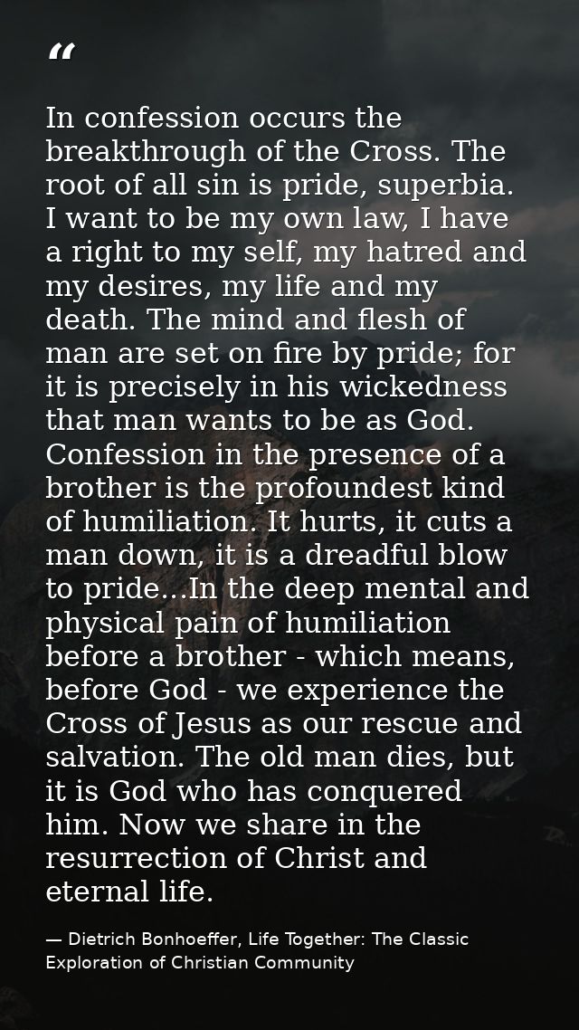 In confession occurs the breakthrough of the Cross. The root of all sin is pride, superbia. I want to be my own law, I h — Dietrich Bonhoeffer, Life Together: The Classic Exploration of Christian Community