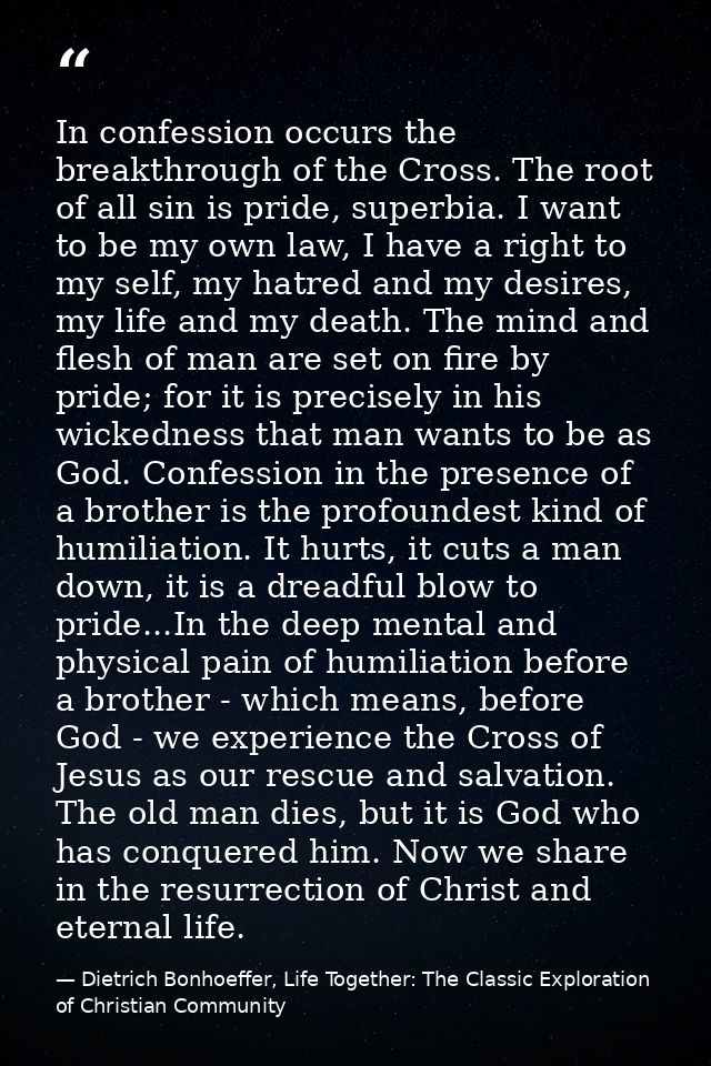 In confession occurs the breakthrough of the Cross. The root of all sin is pride, superbia. I want to be my own law, I h — Dietrich Bonhoeffer, Life Together: The Classic Exploration of Christian Community