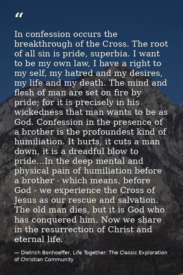 In confession occurs the breakthrough of the Cross. The root of all sin is pride, superbia. I want to be my own law, I h — Dietrich Bonhoeffer, Life Together: The Classic Exploration of Christian Community