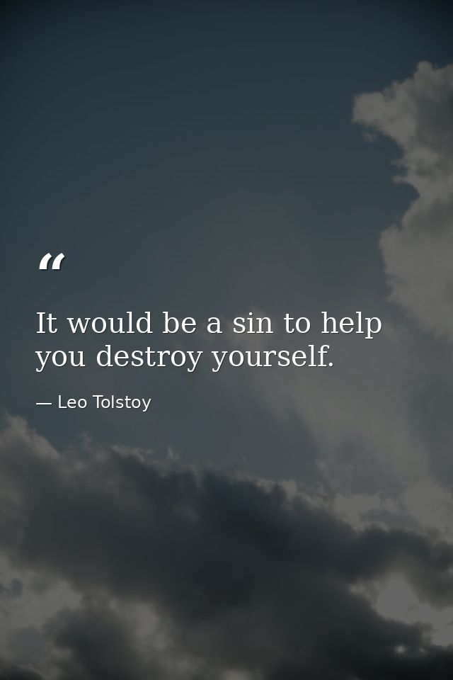 It would be a sin to help you destroy yourself. — Leo Tolstoy