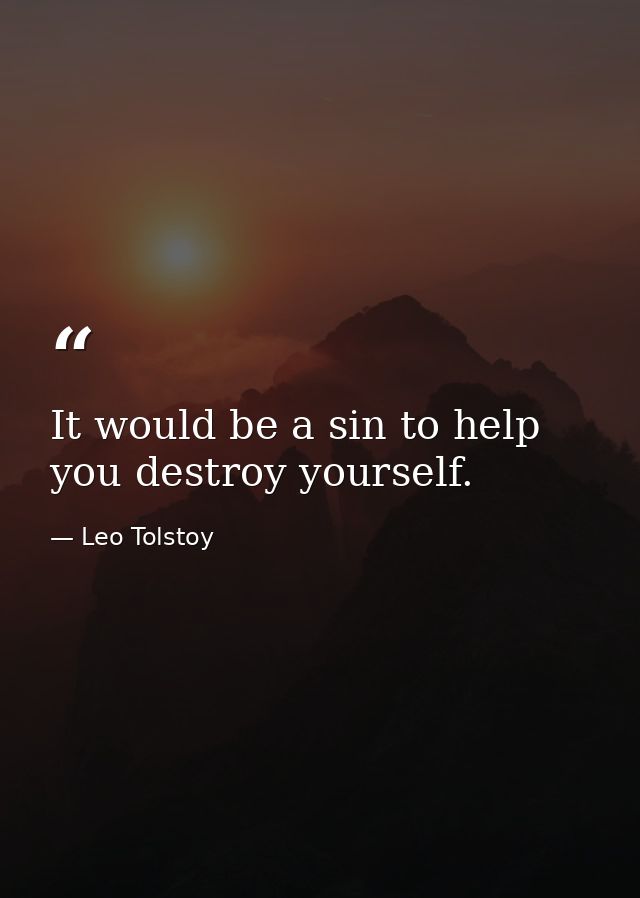 It would be a sin to help you destroy yourself. — Leo Tolstoy